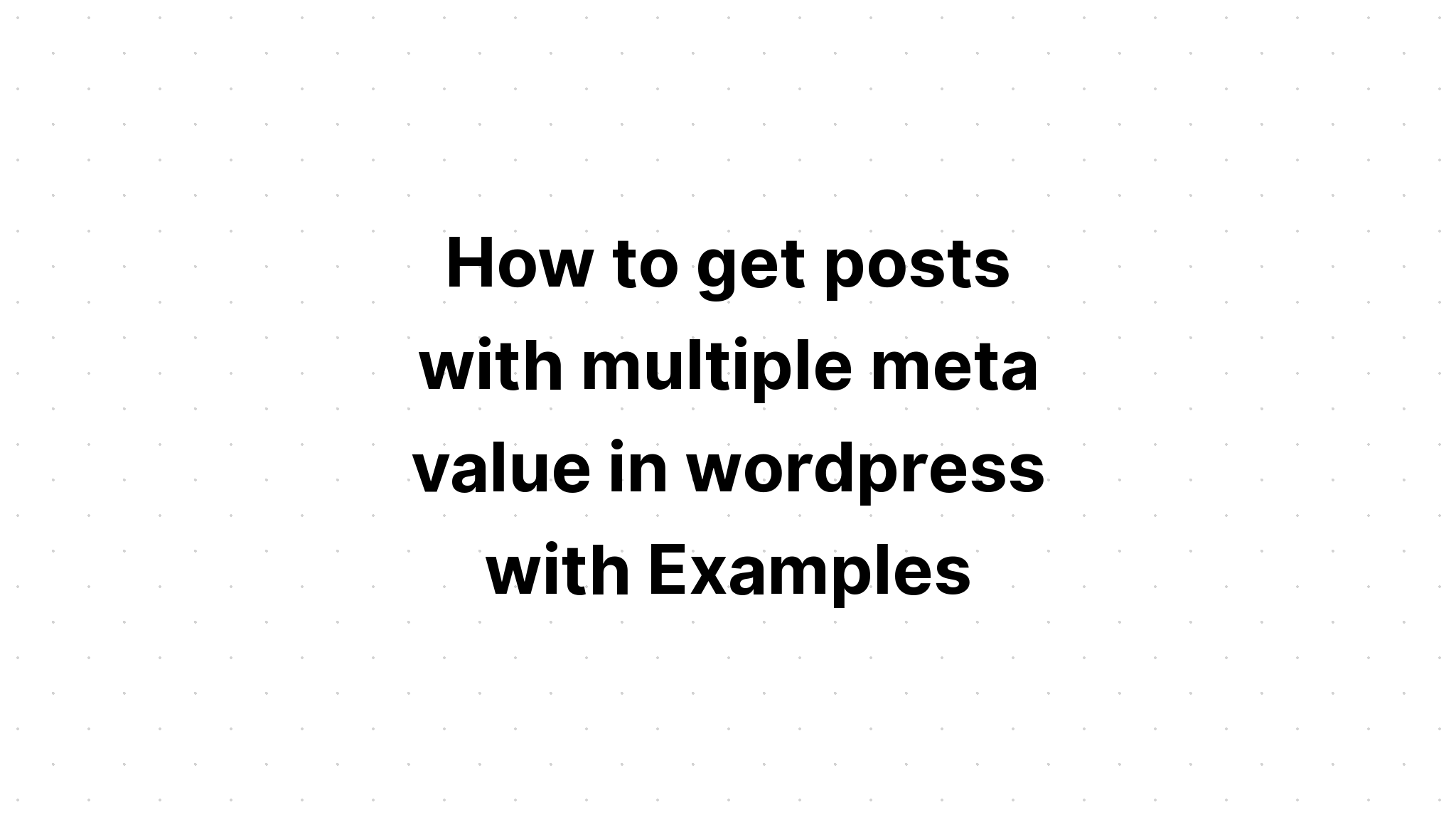 Cách nhận bài đăng có nhiều giá trị meta trong wordpress với Ví dụ